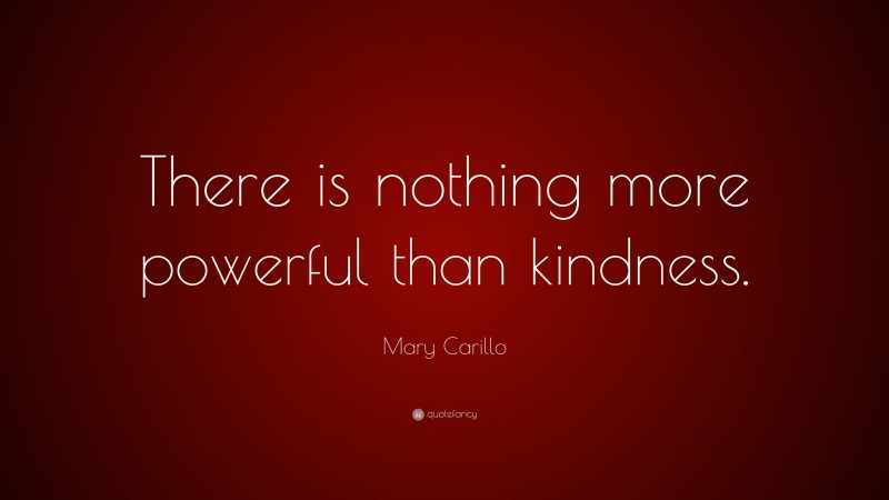 Mary Carillo Quote: “There is nothing more powerful than kindness.”