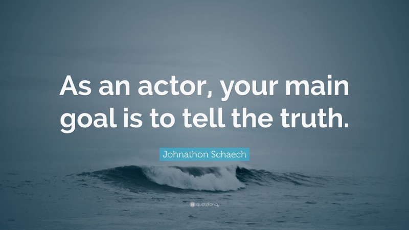 Johnathon Schaech Quote: “As an actor, your main goal is to tell the truth.”
