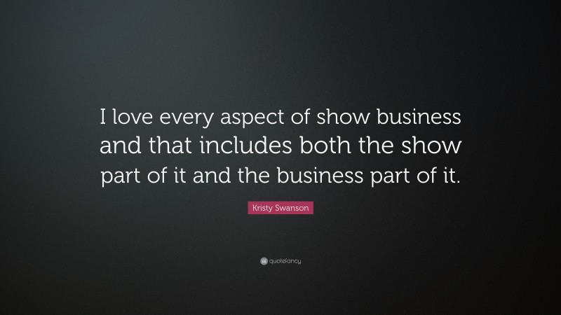 Kristy Swanson Quote: “I love every aspect of show business and that includes both the show part of it and the business part of it.”
