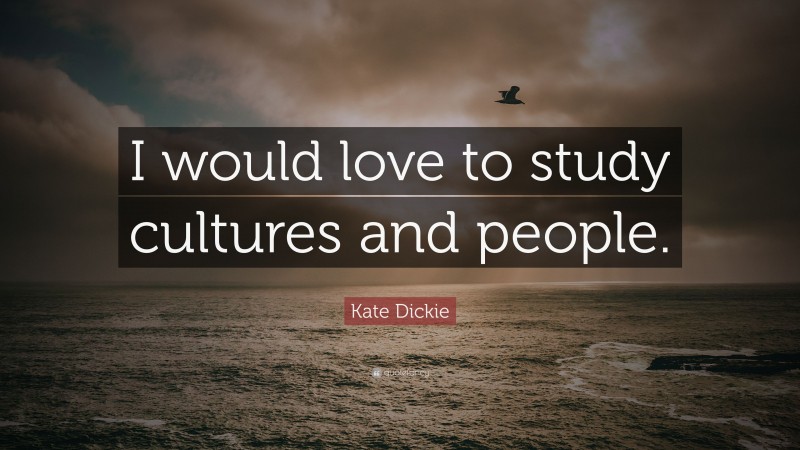Kate Dickie Quote: “I would love to study cultures and people.”