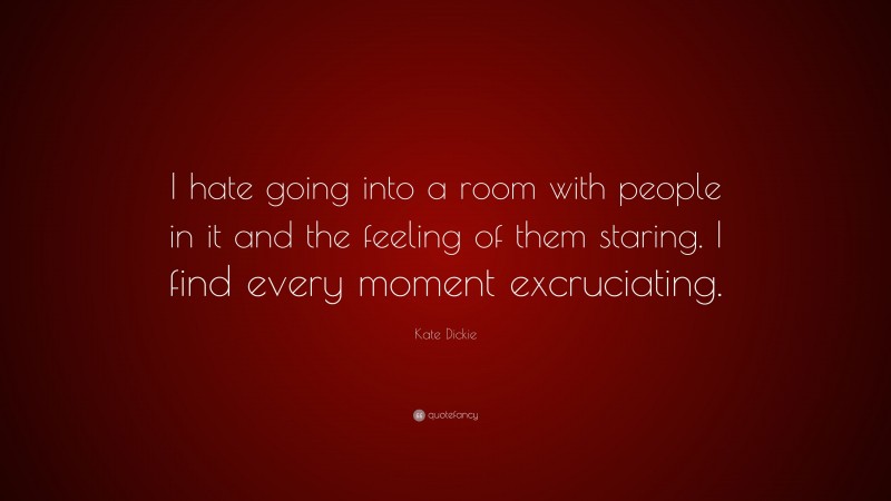 Kate Dickie Quote: “I hate going into a room with people in it and the feeling of them staring. I find every moment excruciating.”