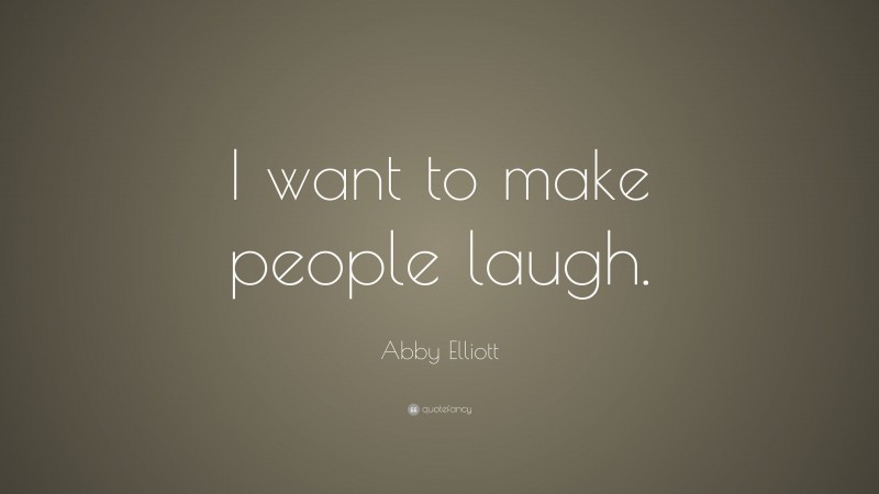 Abby Elliott Quote: “I want to make people laugh.”