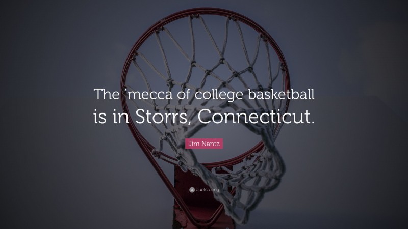 Jim Nantz Quote: “The ’mecca of college basketball is in Storrs, Connecticut.”