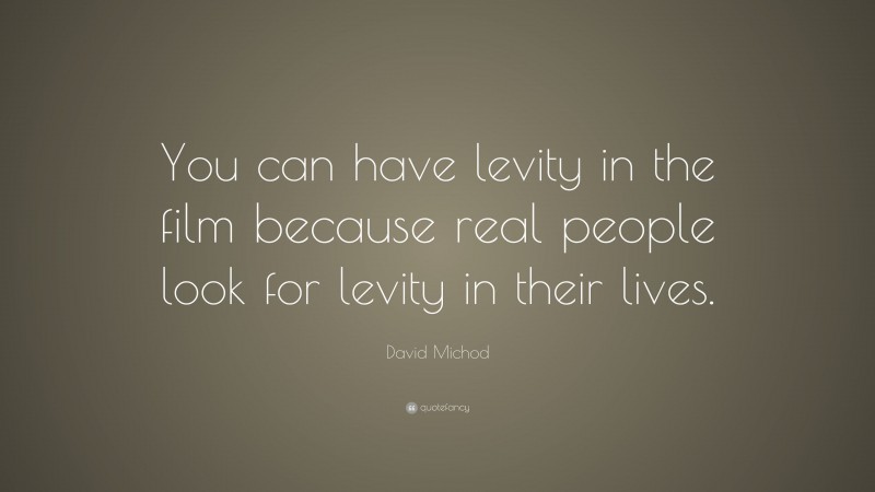 David Michod Quote: “You can have levity in the film because real people look for levity in their lives.”
