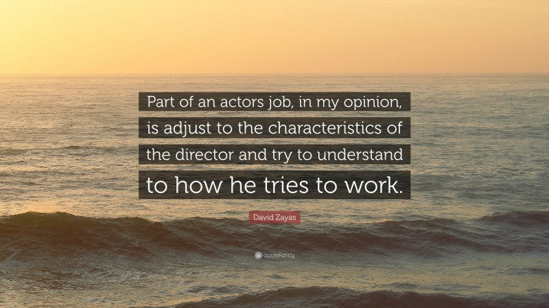 David Zayas Quote: “Part of an actors job, in my opinion, is adjust to the characteristics of the director and try to understand to how he tries to work.”