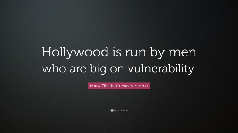 Mary Elizabeth Mastrantonio Quote: “Hollywood is run by men who are big on vulnerability.”