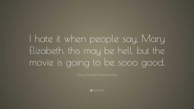 Mary Elizabeth Mastrantonio Quote: “I hate it when people say, Mary Elizabeth, this may be hell, but the movie is going to be sooo good.”