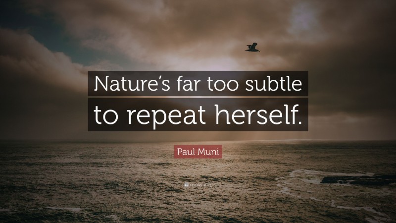 Paul Muni Quote: “Nature’s far too subtle to repeat herself.”