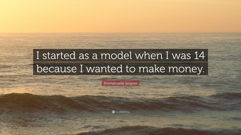 Emmanuelle Seigner Quote: “I started as a model when I was 14 because I wanted to make money.”