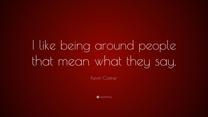 kevin-costner-quote-i-like-being-around-people-that-mean-what-they-say