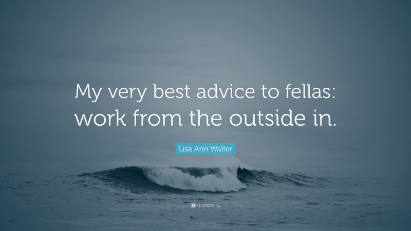 Lisa Ann Walter Quote: “My very best advice to fellas: work from the outside in.”