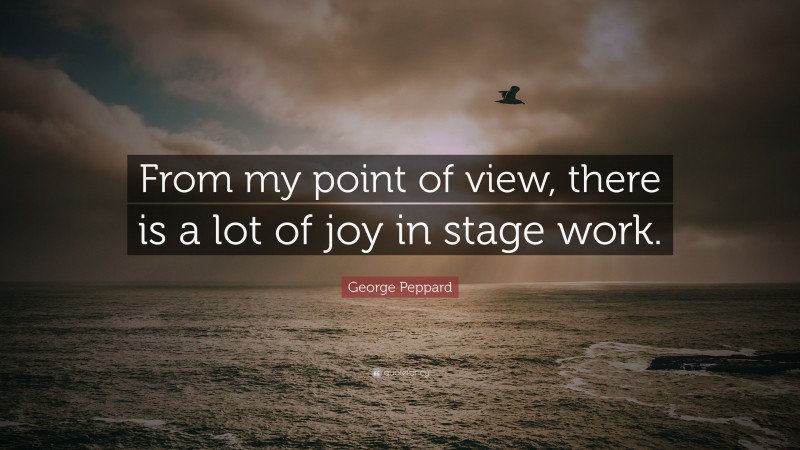 George Peppard Quote: “From my point of view, there is a lot of joy in stage work.”