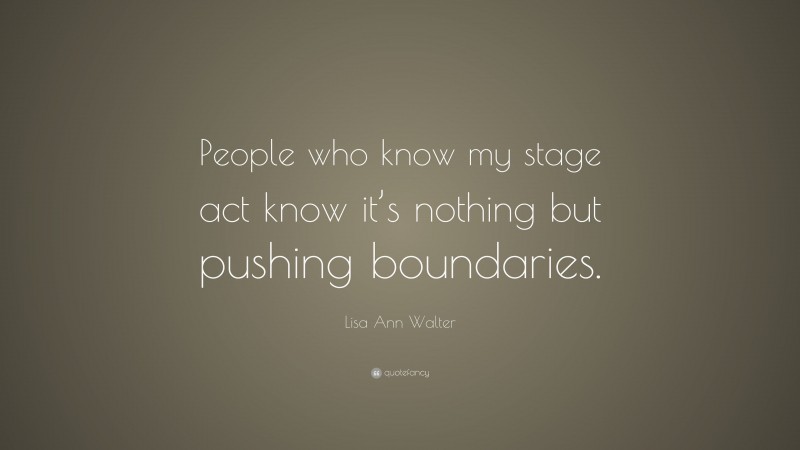 Lisa Ann Walter Quote: “People who know my stage act know it’s nothing but pushing boundaries.”