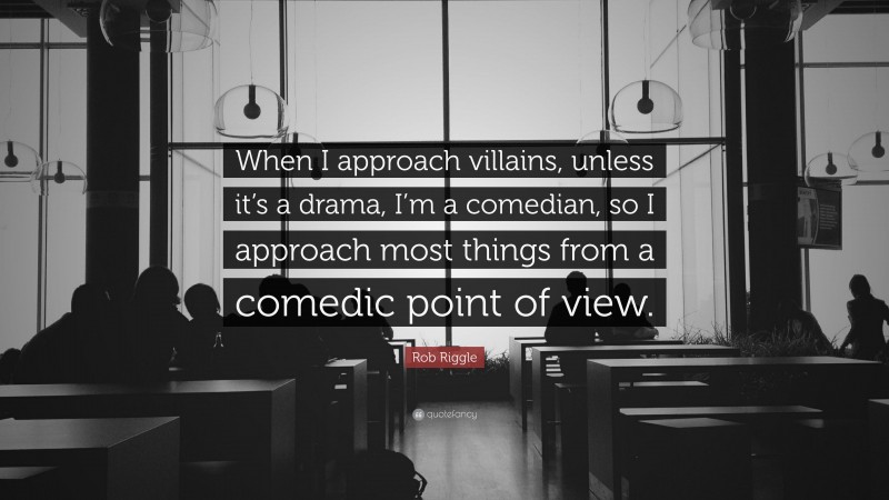 Rob Riggle Quote: “When I approach villains, unless it’s a drama, I’m a comedian, so I approach most things from a comedic point of view.”
