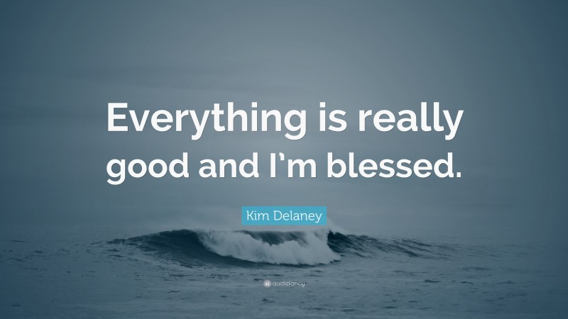 Kim Delaney Quote: “Everything is really good and I’m blessed.”