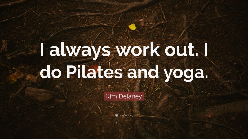 Kim Delaney Quote: “I always work out. I do Pilates and yoga.”