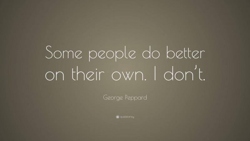 George Peppard Quote: “Some people do better on their own. I don’t.”