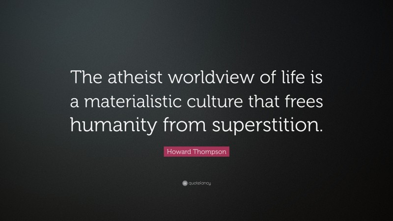 Howard Thompson Quote: “The atheist worldview of life is a materialistic culture that frees humanity from superstition.”