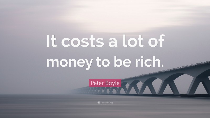 Peter Boyle Quote: “It costs a lot of money to be rich.”