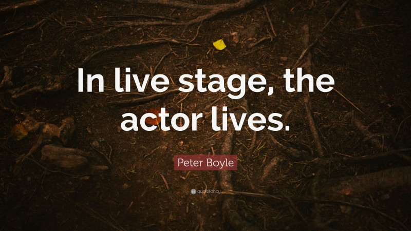 Peter Boyle Quote: “In live stage, the actor lives.”