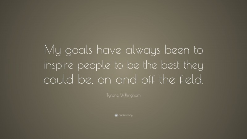 Tyrone Willingham Quote: “My goals have always been to inspire people to be the best they could be, on and off the field.”