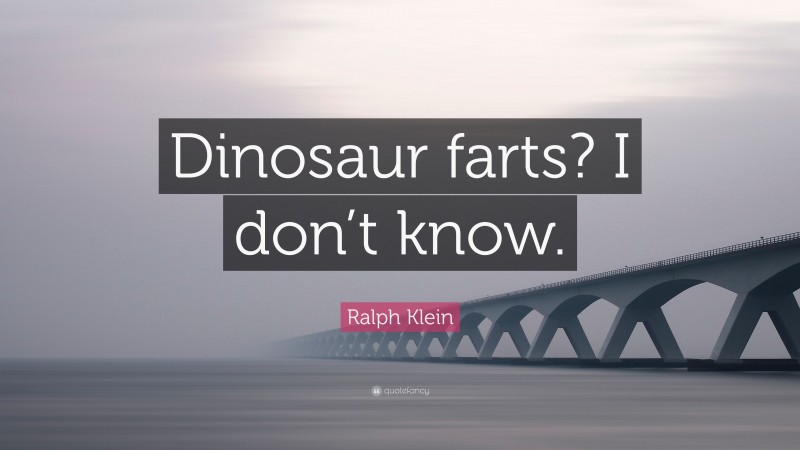 Ralph Klein Quote: “Dinosaur farts? I don’t know.”