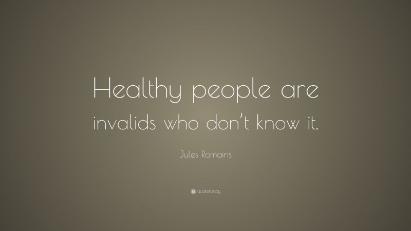 Jules Romains Quote: “Healthy people are invalids who don’t know it.”