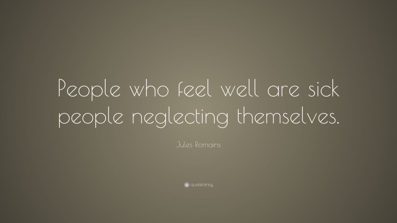 Jules Romains Quote: “People who feel well are sick people neglecting themselves.”