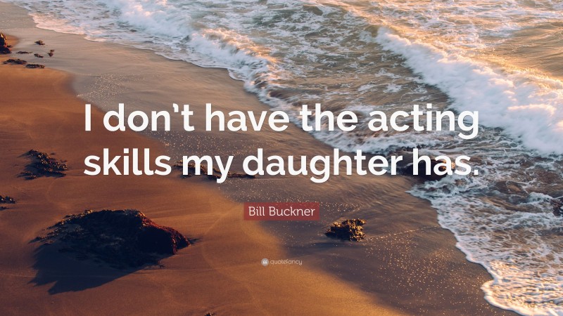 Bill Buckner Quote: “I don’t have the acting skills my daughter has.”