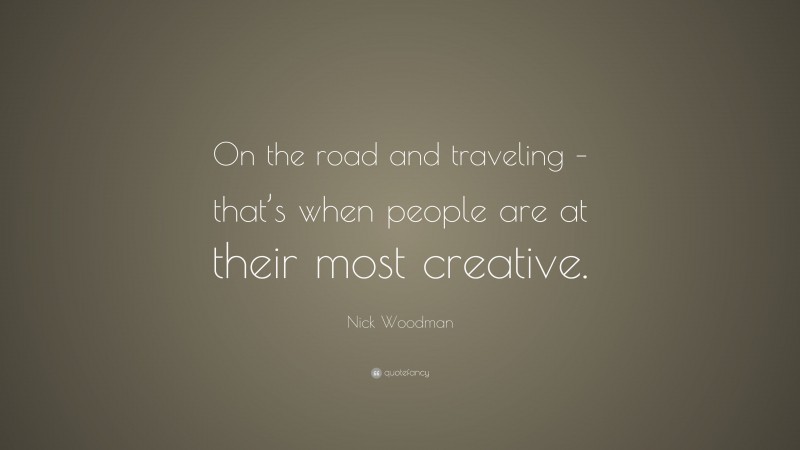 Nick Woodman Quote: “On the road and traveling – that’s when people are at their most creative.”