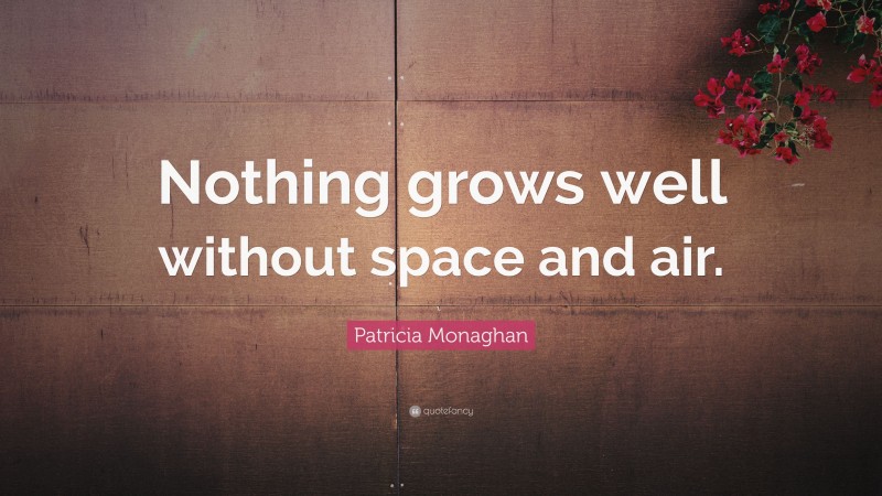 Patricia Monaghan Quote: “Nothing grows well without space and air.”