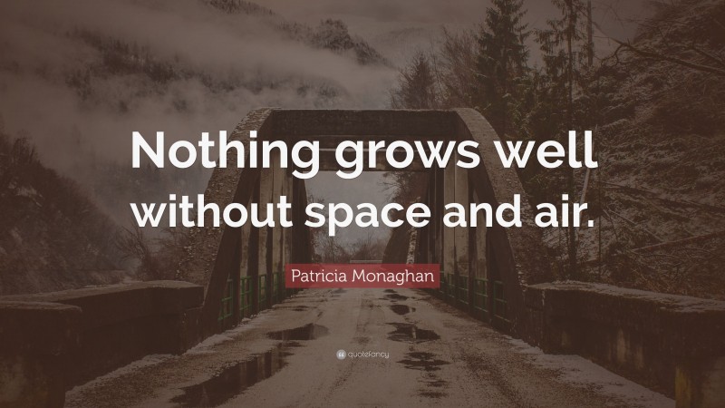 Patricia Monaghan Quote: “Nothing grows well without space and air.”