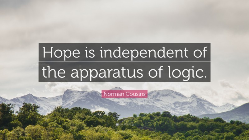 Norman Cousins Quote: “Hope is independent of the apparatus of logic.”