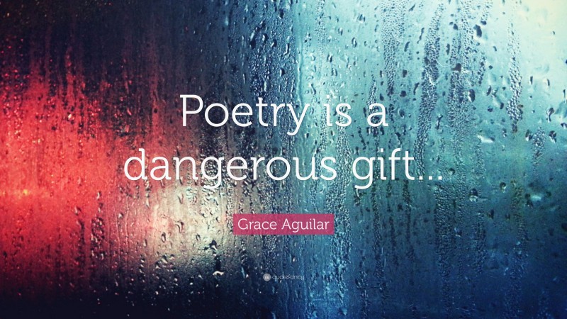 Grace Aguilar Quote: “Poetry is a dangerous gift...”