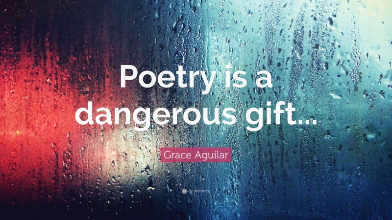 Grace Aguilar Quote: “Poetry is a dangerous gift...”
