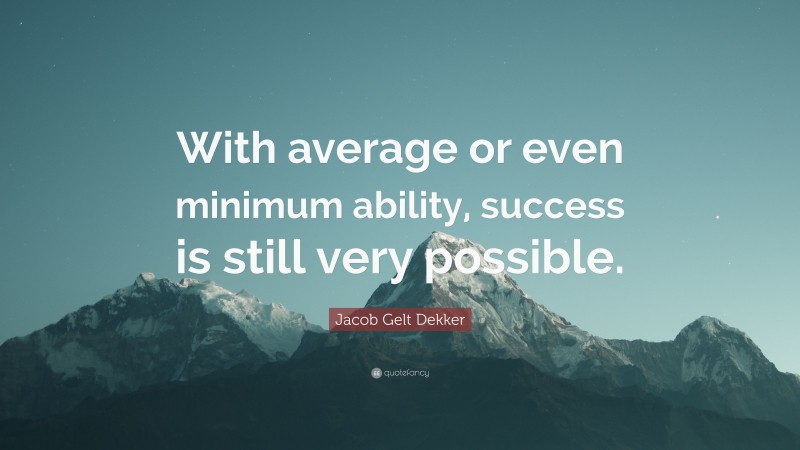 Jacob Gelt Dekker Quote: “With average or even minimum ability, success is still very possible.”