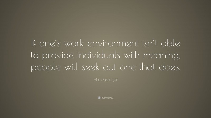 Marc Kielburger Quote: “If one’s work environment isn’t able to provide individuals with meaning, people will seek out one that does.”