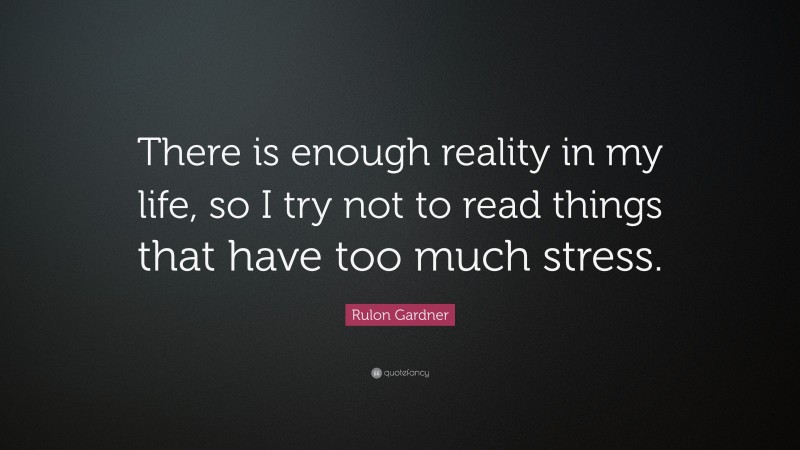 Rulon Gardner Quote: “There is enough reality in my life, so I try not to read things that have too much stress.”