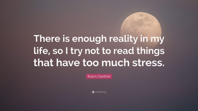 Rulon Gardner Quote: “There is enough reality in my life, so I try not to read things that have too much stress.”