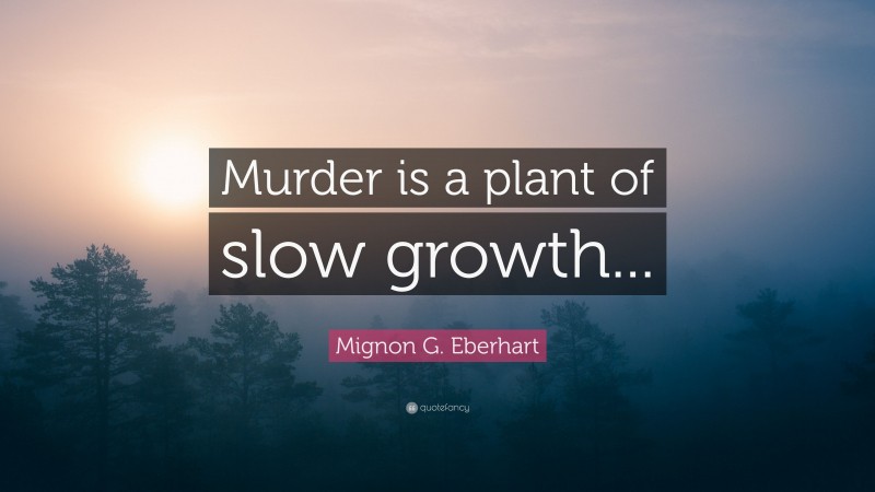 Mignon G. Eberhart Quote: “Murder is a plant of slow growth...”