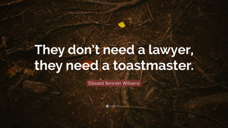 Edward Bennett Williams Quote: “They don’t need a lawyer, they need a toastmaster.”