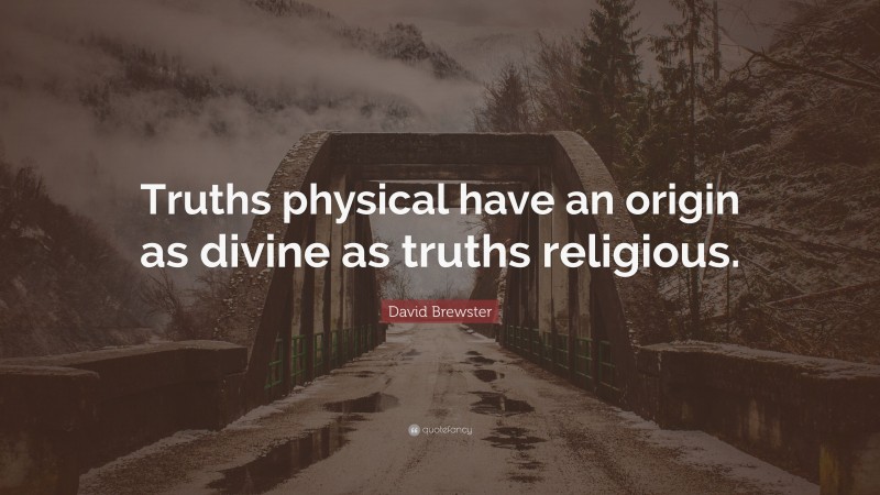 David Brewster Quote: “Truths physical have an origin as divine as truths religious.”