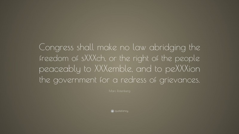 Marc Rotenberg Quote: “Congress shall make no law abridging the freedom of sXXXch, or the right of the people peaceably to XXXemble, and to peXXXion the government for a redress of grievances.”