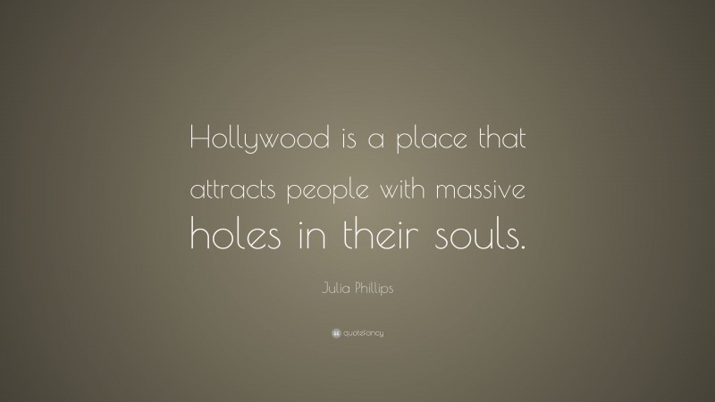 Julia Phillips Quote: “Hollywood is a place that attracts people with massive holes in their souls.”