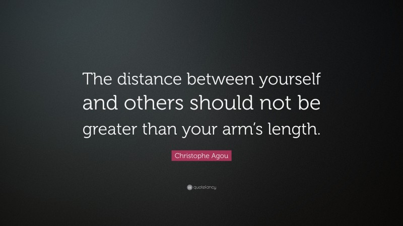 Christophe Agou Quote: “The distance between yourself and others should not be greater than your arm’s length.”