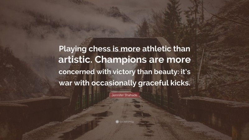 Jennifer Shahade Quote: “Playing chess is more athletic than artistic. Champions are more concerned with victory than beauty: it’s war with occasionally graceful kicks.”