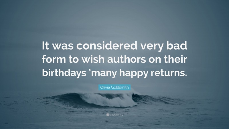 Olivia Goldsmith Quote: “It was considered very bad form to wish authors on their birthdays ’many happy returns.”