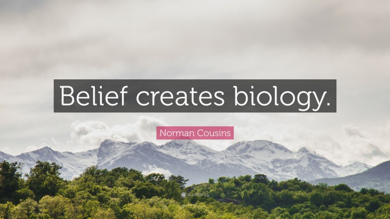Norman Cousins Quote: “Belief creates biology.”