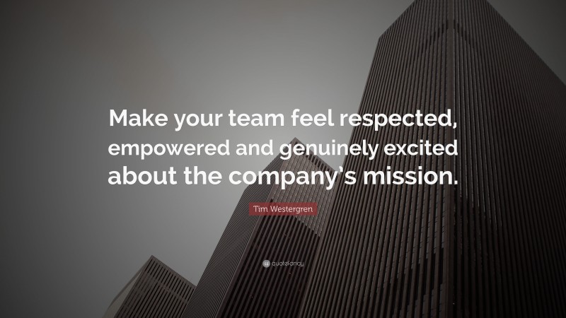 Tim Westergren Quote: “Make your team feel respected, empowered and genuinely excited about the company’s mission.”