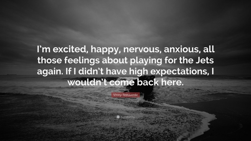 Vinny Testaverde Quote: “I’m excited, happy, nervous, anxious, all those feelings about playing for the Jets again. If I didn’t have high expectations, I wouldn’t come back here.”